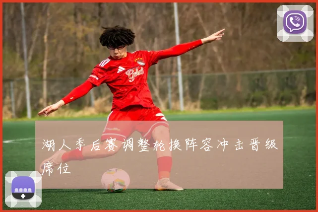 湖人季后赛调整轮换阵容冲击晋级席位